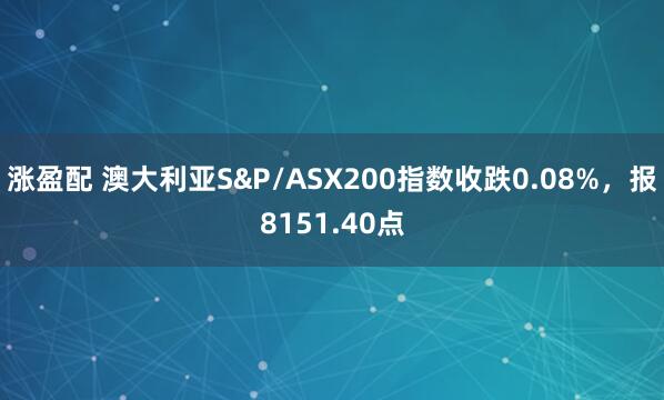 涨盈配 澳大利亚S&P/ASX200指数收跌0.08%，报8151.40点