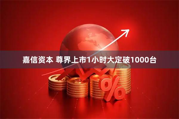 嘉信资本 尊界上市1小时大定破1000台