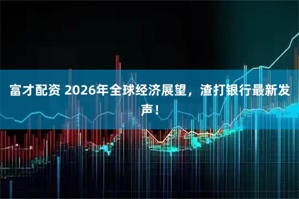 富才配资 2026年全球经济展望，渣打银行最新发声！