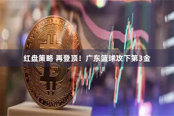 红盘策略 再登顶！广东篮球攻下第3金